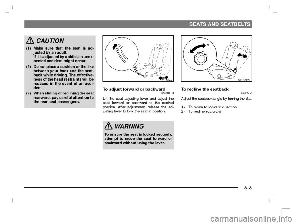 MITSUBISHI CARISMA 2000 1.G Owners Manual SEATS AND SEATBELTS
3–3
CAUTION
(1) Make sure that the seat is ad-
justed by an adult.
If it is adjusted by a child, an unex-
pected accident might occur.
(2) Do not place a cushion or the like
betw