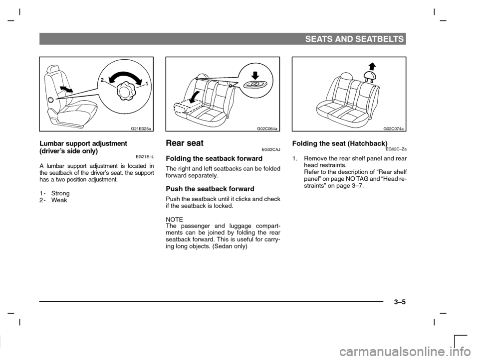 MITSUBISHI CARISMA 2000 1.G Owners Guide SEATS AND SEATBELTS
3–5
G21E025a
Lumbar support adjustment
(driver’s side only)
EG21E–L
A lumbar support adjustment is located in
the seatback of the driver’s seat. the support
has a two posit