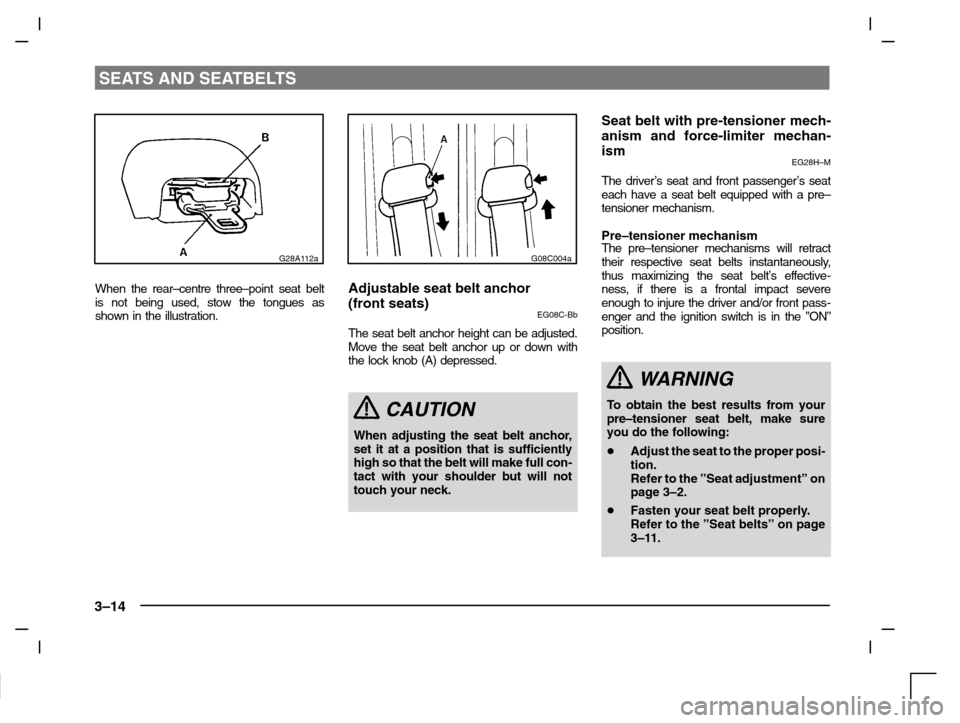 MITSUBISHI CARISMA 2000 1.G Owners Manual SEATS AND SEATBELTS
3–14
G28A112a
When the rear–centre three–point seat belt
is not being used, stow the tongues as
shown in the illustration.
G08C004a
Adjustable seat belt anchor 
(front seats)