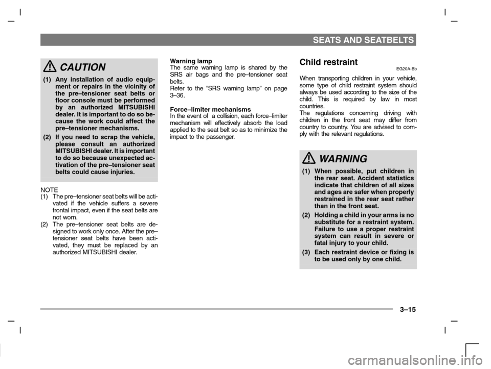 MITSUBISHI CARISMA 2000 1.G Owners Manual SEATS AND SEATBELTS
3–15
CAUTION
(1) Any installation of audio equip-
ment or repairs in the vicinity of
the pre–tensioner seat belts or
floor console must be performed
by an authorized MITSUBISHI
