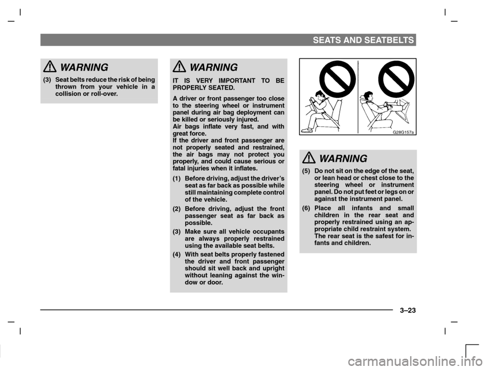 MITSUBISHI CARISMA 2000 1.G User Guide SEATS AND SEATBELTS
3–23
WARNING
(3) Seat belts reduce the risk of being
thrown from your vehicle in a
collision or roll-over.
WARNING
IT IS VERY IMPORTANT TO BE
PROPERLY SEATED.
A driver or front p