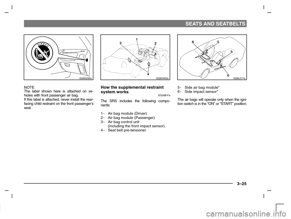 MITSUBISHI CARISMA 2000 1.G User Guide SEATS AND SEATBELTS
3–25
G28G290a
NOTE
The label shown here is attached on ve-
hicles with front passenger air bag. 
If this label is attached, never install the rear-
facing child restraint on the 