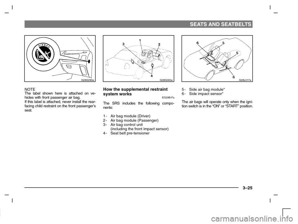MITSUBISHI CARISMA 2000 1.G Workshop Manual SEATS AND SEATBELTS
3–25
G28G290a
NOTE
The label shown here is attached on ve-
hicles with front passenger air bag.
If this label is attached, never install the rear-
facing child restraint on the MITSUBISHI CARISMA 2000 1.G Workshop Manual SEATS AND SEATBELTS
3–25
G28G290a
NOTE
The label shown here is attached on ve-
hicles with front passenger air bag.
If this label is attached, never install the rear-
facing child restraint on the