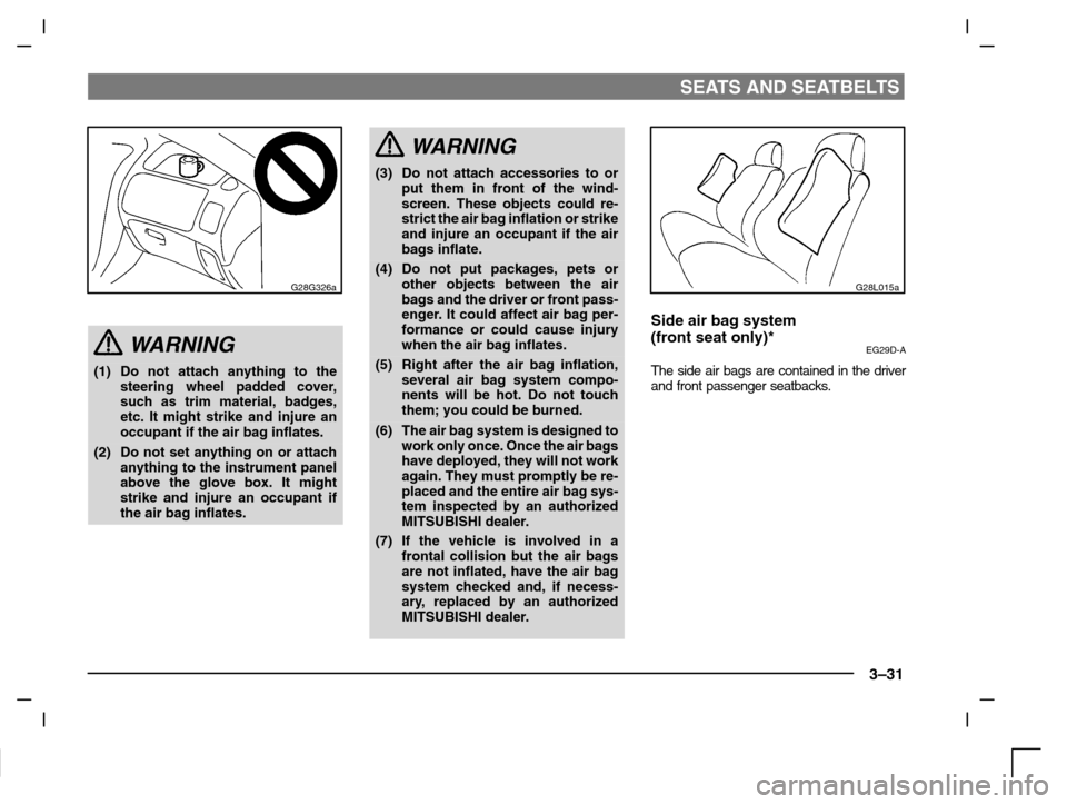 MITSUBISHI CARISMA 2000 1.G Owners Manual SEATS AND SEATBELTS
3–31
G28G326a
WARNING
(1) Do not attach anything to the
steering wheel padded cover,
such as trim material, badges,
etc. It might strike and injure an
occupant if the air bag inf