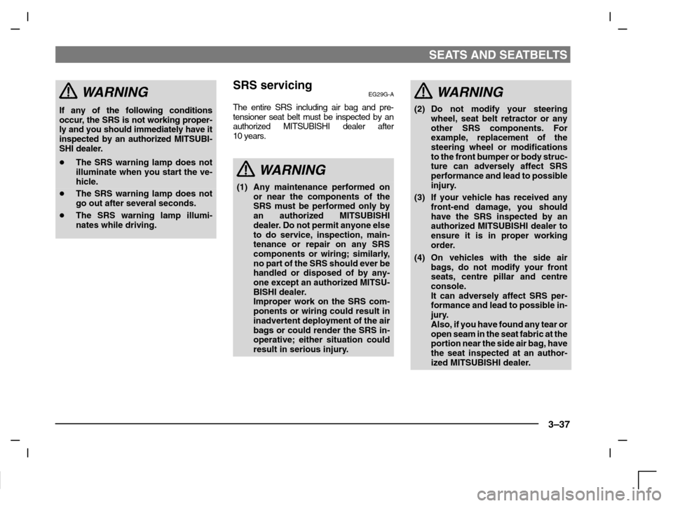 MITSUBISHI CARISMA 2000 1.G Owners Manual SEATS AND SEATBELTS
3–37
WARNING
If any of the following conditions
occur, the SRS is not working proper-
ly and you should immediately have it
inspected by an authorized MITSUBI-
SHI dealer.
The S