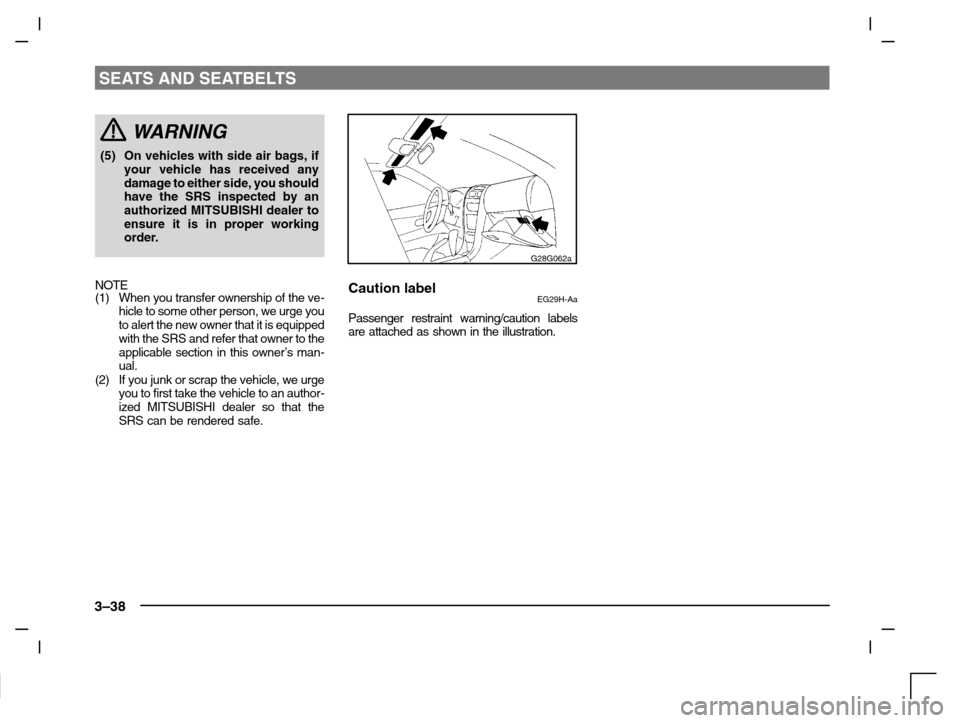 MITSUBISHI CARISMA 2000 1.G Repair Manual SEATS AND SEATBELTS
3–38
WARNING
(5) On vehicles with side air bags, if
your vehicle has received any
damage to either side, you should
have the SRS inspected by an
authorized MITSUBISHI dealer to
e