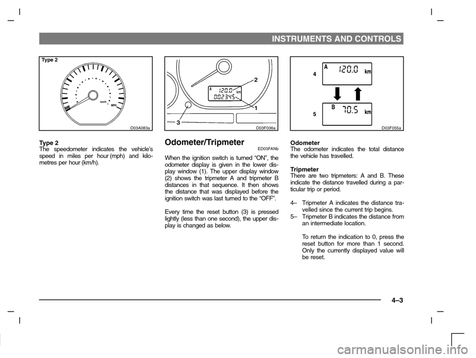 MITSUBISHI CARISMA 2000 1.G Repair Manual INSTRUMENTS AND CONTROLS
4–3
Type 2
D03A083a
Type 2The speedometer indicates the vehicle’s
speed in miles per hour (mph) and kilo-
metres per hour (km/h).
D03F036a
Odometer/TripmeterED03FANb
When 