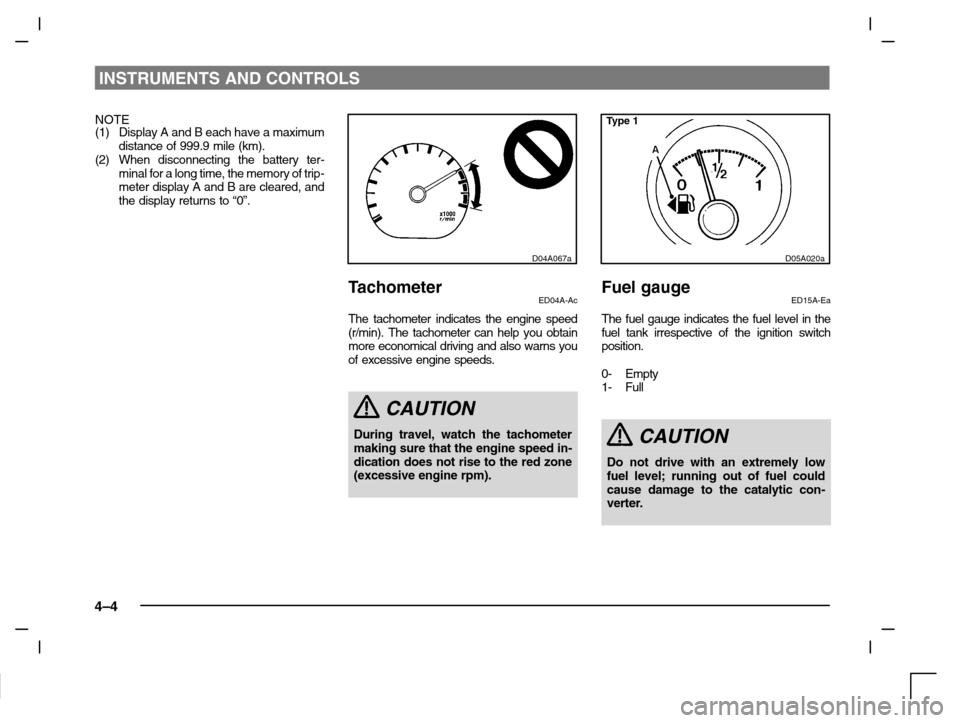 MITSUBISHI CARISMA 2000 1.G Owners Manual INSTRUMENTS AND CONTROLS
4–4
NOTE
(1) Display A and B each have a maximum
distance of 999.9 mile (km).
(2) When disconnecting the battery ter-
minal for a long time, the memory of trip-
meter displa