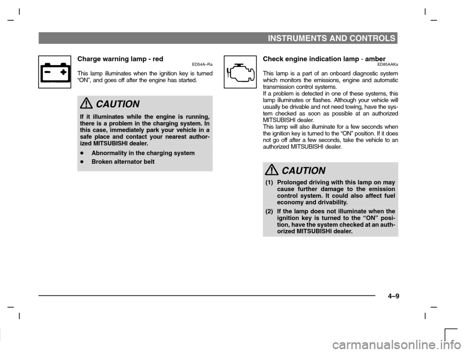 MITSUBISHI CARISMA 2000 1.G User Guide INSTRUMENTS AND CONTROLS
4–9
Charge warning lamp - redED54A–Ra
This lamp illuminates when the ignition key is turned
“ON”, and goes off after the engine has started.
CAUTION
If it illuminates 