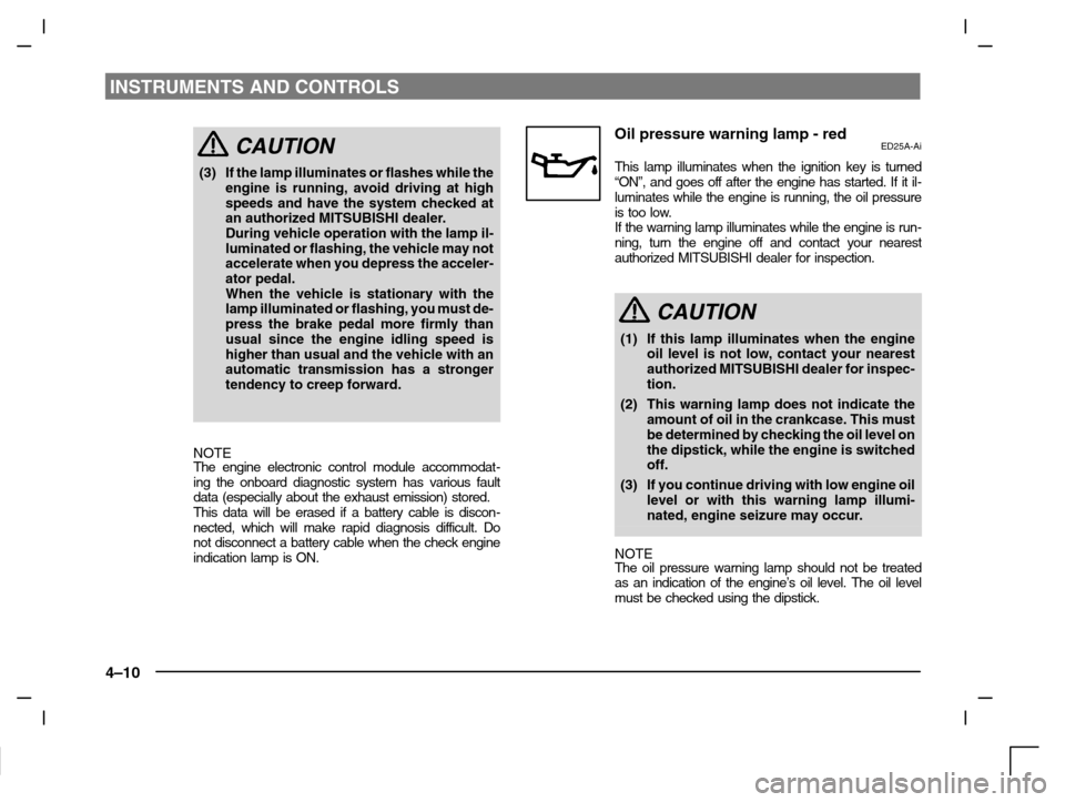 MITSUBISHI CARISMA 2000 1.G Owners Manual INSTRUMENTS AND CONTROLS
4–10
CAUTION
(3) If the lamp illuminates or flashes while the
engine is running, avoid driving at high
speeds and have the system checked at
an authorized MITSUBISHI dealer.