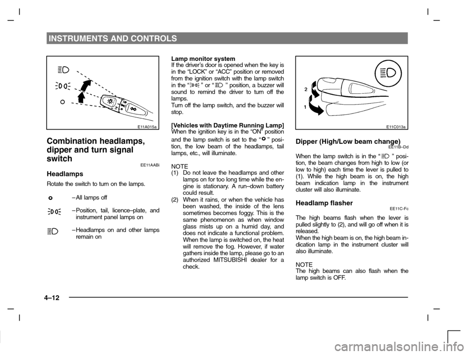 MITSUBISHI CARISMA 2000 1.G Manual PDF INSTRUMENTS AND CONTROLS
4–12
E11A015a
Combination headlamps,
dipper and turn signal
switch
EE11AABi
Headlamps
Rotate the switch to turn on the lamps.
–All lamps off
–Position, tail, licence–p