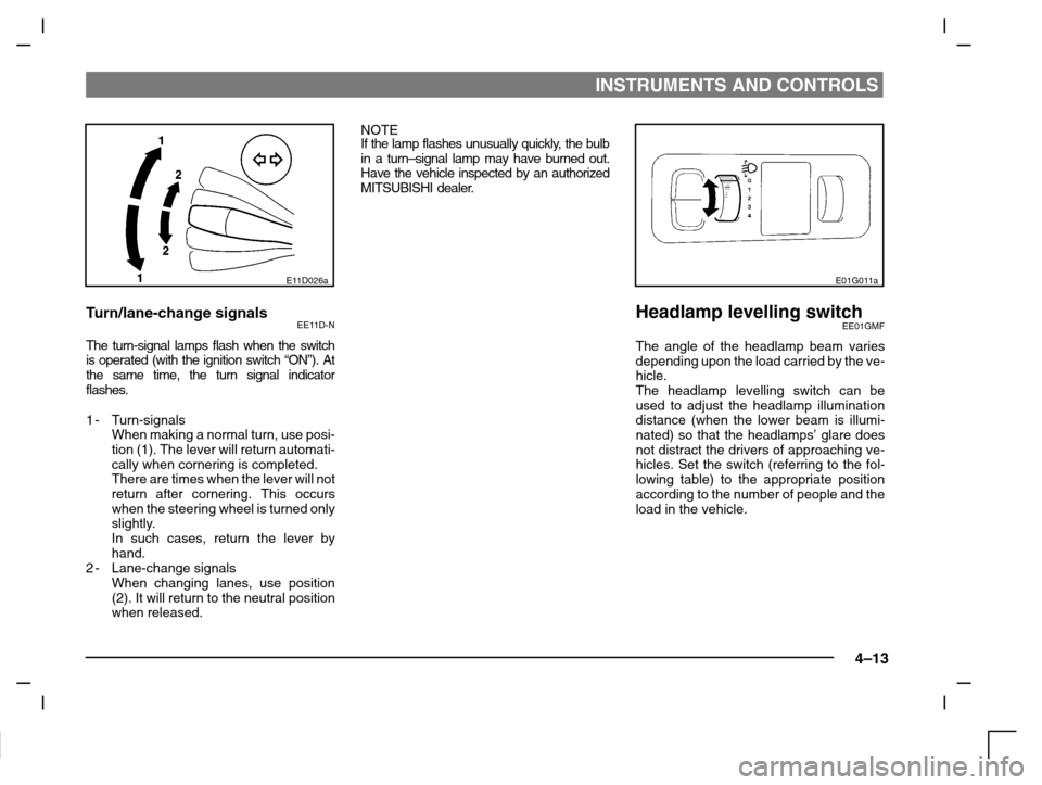 MITSUBISHI CARISMA 2000 1.G Owners Manual INSTRUMENTS AND CONTROLS
4–13
E11D026a
Turn/lane-change signalsEE11D-N
The turn-signal lamps flash when the switch
is operated (with the ignition switch “ON”). At
the same time, the turn signal 