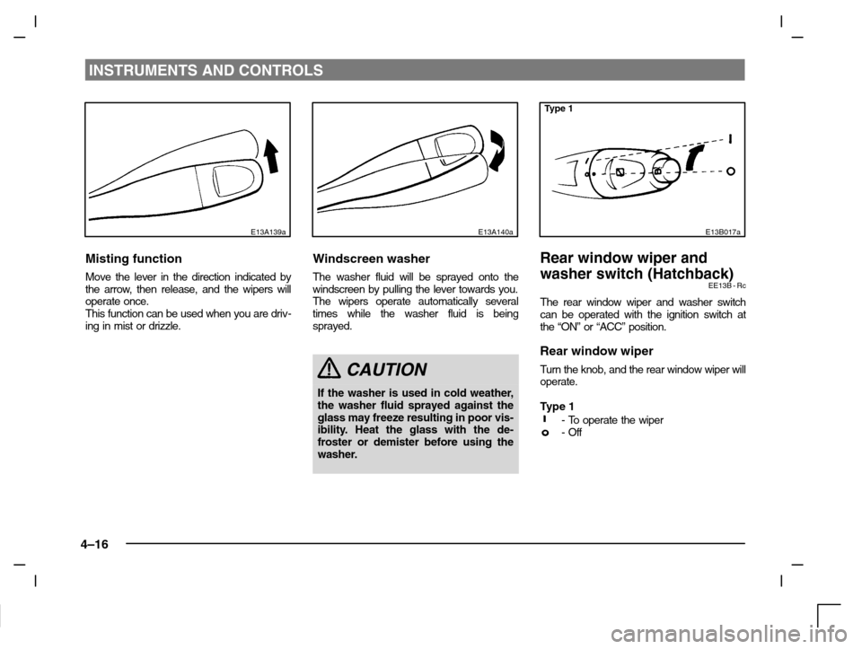 MITSUBISHI CARISMA 2000 1.G Owners Manual INSTRUMENTS AND CONTROLS
4–16
E13A139a
Misting function
Move the lever in the direction indicated by
the arrow, then release, and the wipers will
operate once.
This function can be used when you are