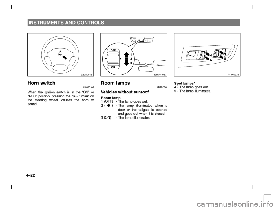 MITSUBISHI CARISMA 2000 1.G Owners Manual INSTRUMENTS AND CONTROLS
4–22
E23A001a
Horn switchEE23A-Ac
When the ignition switch is in the “ON” or
“ACC” position, pressing the “” mark on
the steering wheel, causes the horn to
sound
