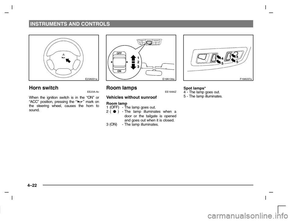 MITSUBISHI CARISMA 2000 1.G Manual Online INSTRUMENTS AND CONTROLS
4–22
E23A001a
Horn switchEE23A-Ac
When the ignition switch is in the “ON” or
“ACC” position, pressing the “” mark on
the steering wheel, causes the horn to
sound