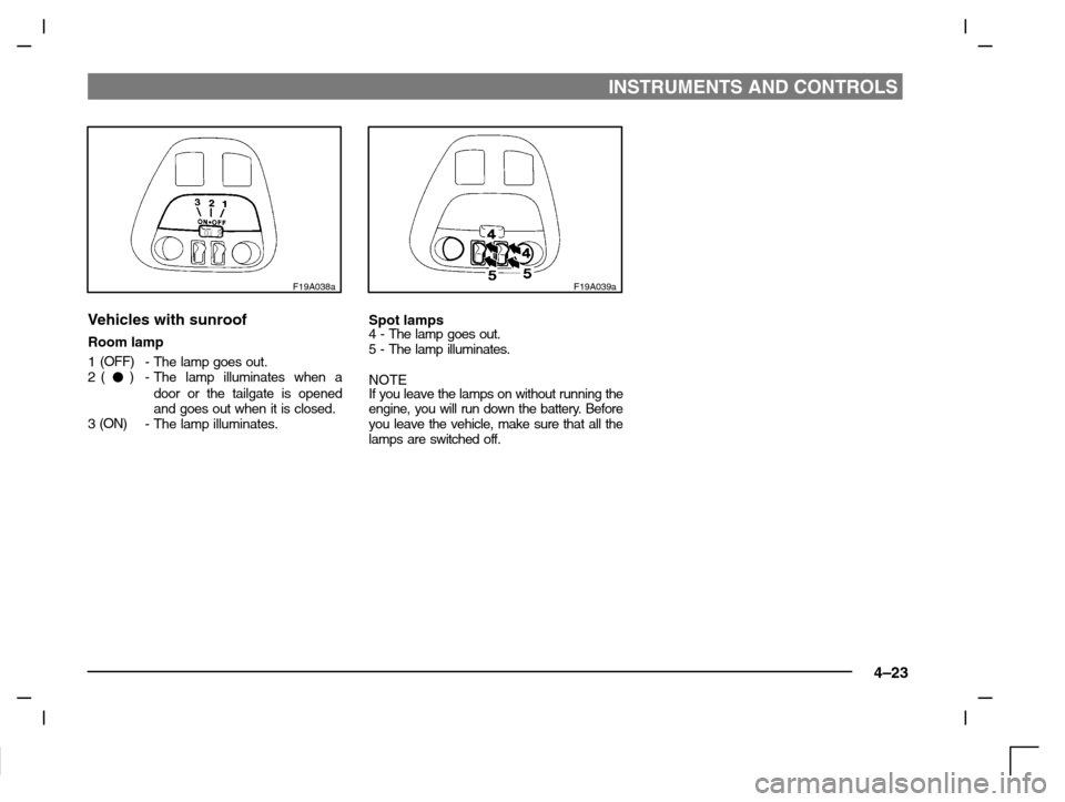 MITSUBISHI CARISMA 2000 1.G User Guide INSTRUMENTS AND CONTROLS
4–23
F19A038a
Vehicles with sunroof
Room lamp
1(OFF)
-The lamp goes out.
2()
-The lamp illuminates when a
door or the tailgate is opened
and goes out when it is closed.
3(O