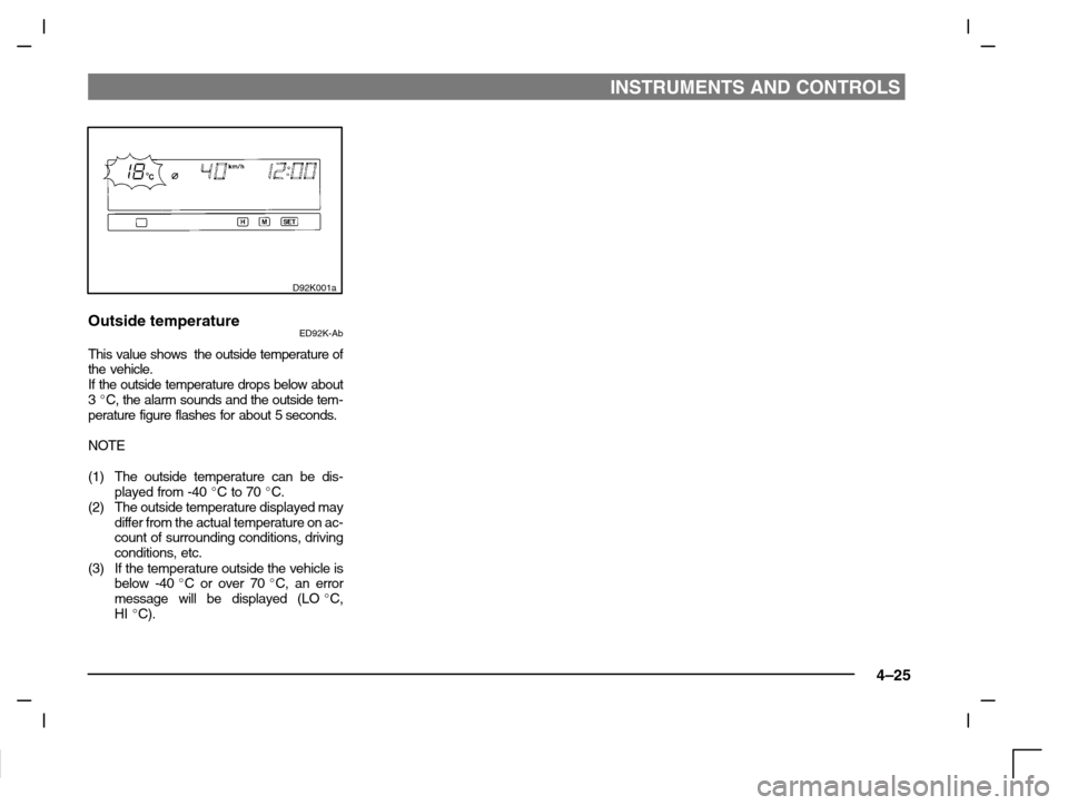 MITSUBISHI CARISMA 2000 1.G Owners Manual INSTRUMENTS AND CONTROLS
4–25
D92K001a
Outside temperatureED92K-Ab
This value shows  the outside temperature of
the vehicle.
If the outside temperature drops below about
3 C, the alarm sounds and t