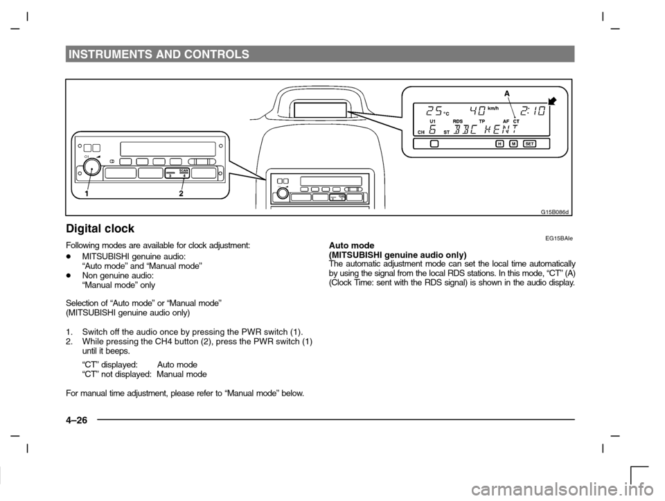 MITSUBISHI CARISMA 2000 1.G Owners Manual INSTRUMENTS AND CONTROLS
4–26
G15B086d
Digital clockEG15BAIeFollowing modes are available for clock adjustment:
MITSUBISHI genuine audio:
“Auto mode” and “Manual mode”
Non genuine audio:
�