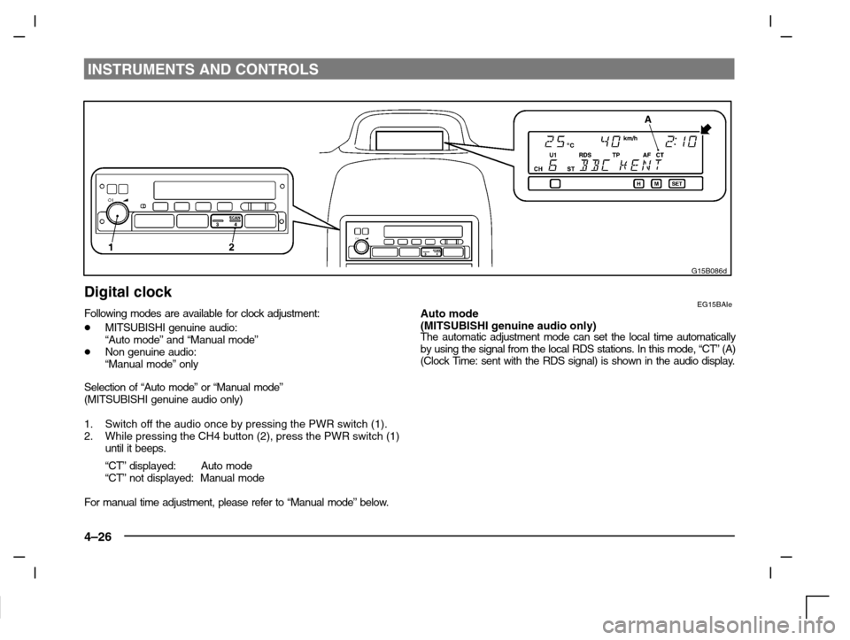 MITSUBISHI CARISMA 2000 1.G Owners Manual INSTRUMENTS AND CONTROLS
4–26
G15B086d
Digital clockEG15BAIeFollowing modes are available for clock adjustment:
MITSUBISHI genuine audio:
“Auto mode” and “Manual mode”
Non genuine audio:

