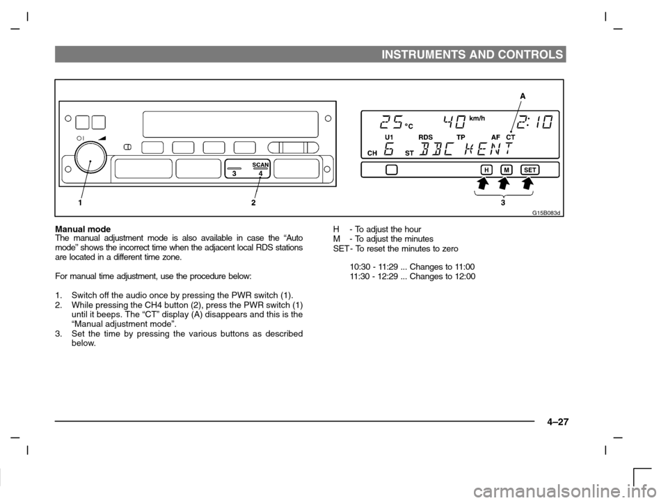 MITSUBISHI CARISMA 2000 1.G Owners Manual INSTRUMENTS AND CONTROLS
4–27
G15B083d
Manual modeThe manual adjustment mode is also available in case the “Auto
mode” shows the incorrect time when the adjacent local RDS stations
are located i
