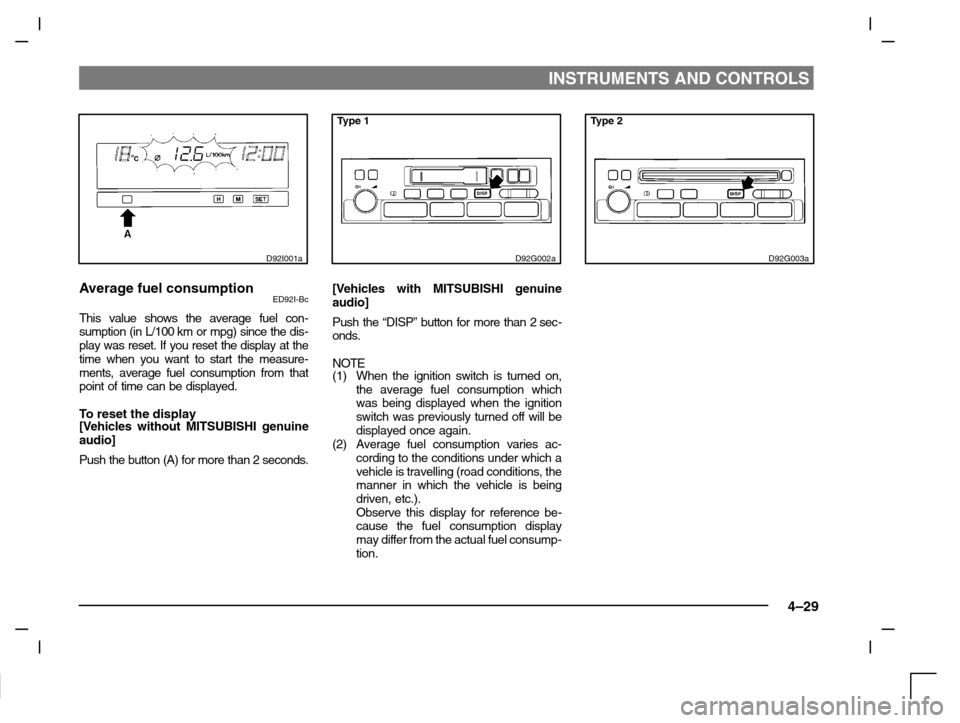 MITSUBISHI CARISMA 2000 1.G Owners Manual INSTRUMENTS AND CONTROLS
4–29
D92I001a
Average fuel consumptionED92I-Bc
This value shows the average fuel con-
sumption (in L/100 km or mpg) since the dis-
play was reset. If you reset the display a