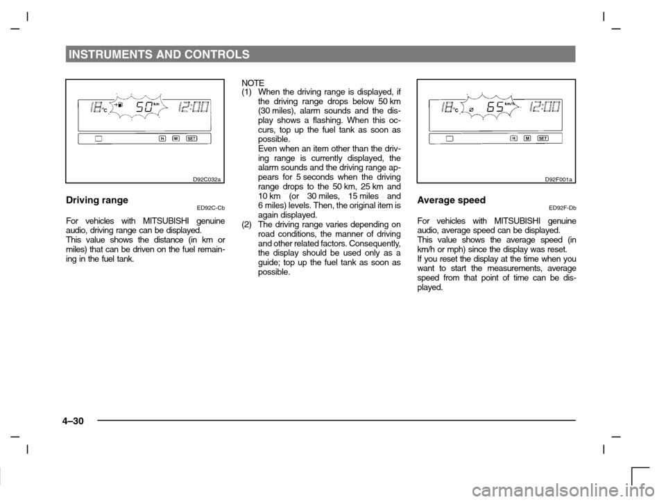 MITSUBISHI CARISMA 2000 1.G Owners Manual INSTRUMENTS AND CONTROLS
4–30
D92C032a
Driving rangeED92C-Cb
For vehicles with MITSUBISHI genuine
audio, driving range can be displayed.
This value shows the distance (in km or
miles) that can be dr