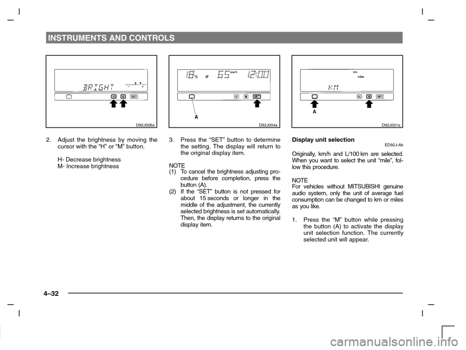 MITSUBISHI CARISMA 2000 1.G Owners Manual INSTRUMENTS AND CONTROLS
4–32
D92J006a
2. Adjust the brightness by moving the
cursor with the “H” or “M” button.
H- Decrease brightness
M- Increase brightness
D92J004a
3. Press the “SET”