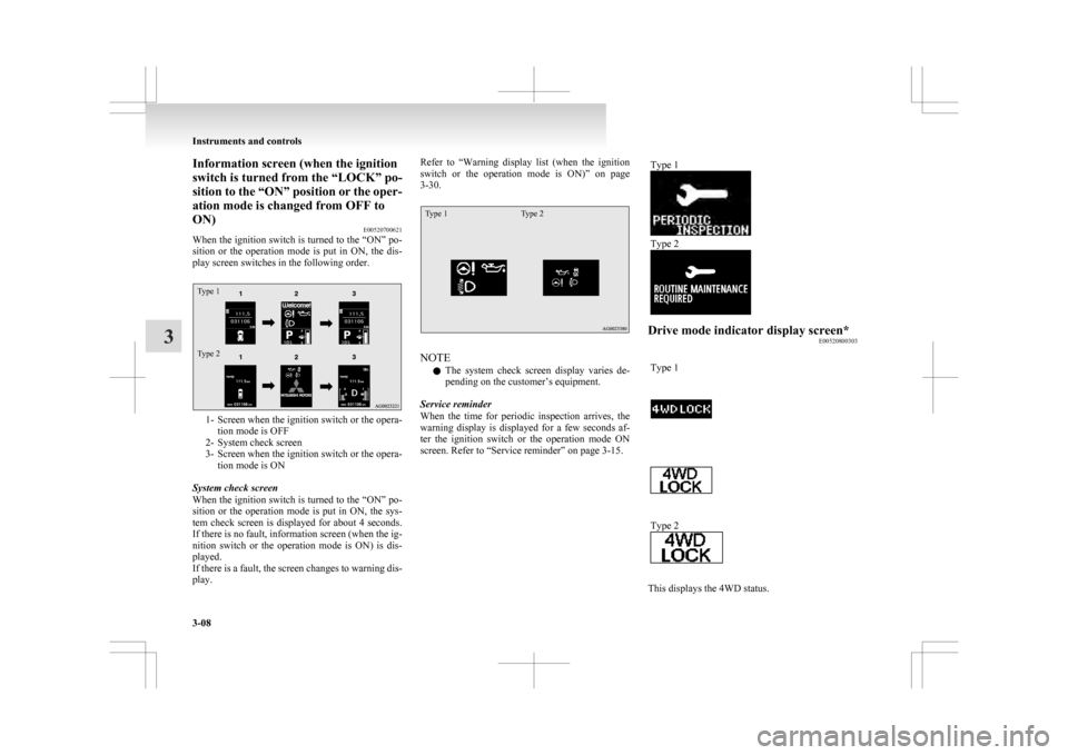 MITSUBISHI ASX 2009 1.G Owners Manual Information screen (when the ignition
switch is turned from the “LOCK” po-
sition 
to the “ON” position or the oper-
ation mode is changed from OFF to
ON) E00520700621
When the ignition switch