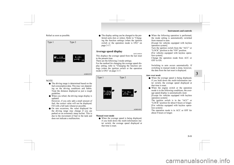 MITSUBISHI ASX 2009 1.G Owners Manual Refuel as soon as possible.Type 1
Type 2NOTE
l The 

driving range is determined based on the
fuel consumption data. This may vary depend-
ing  on  the  driving  conditions  and  habits.
Treat  the  d