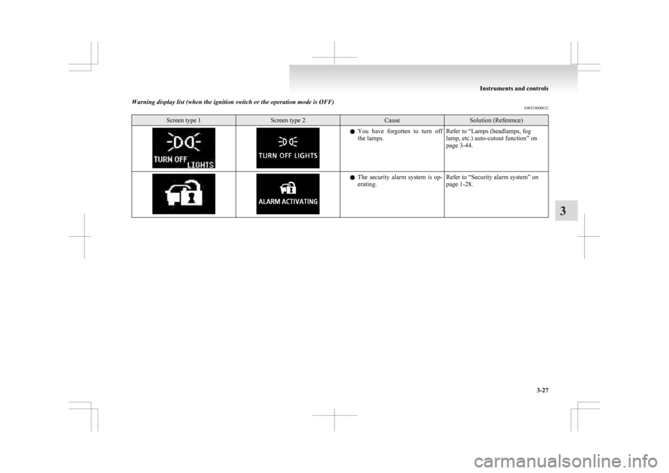 MITSUBISHI ASX 2009 1.G Owners Manual Warning display list (when the ignition switch or the operation mode is OFF)
E00524000622Screen type 1 Screen type 2 Cause Solution (Reference)
l
You  have  forgotten  to  turn  off
the lamps. Refer t