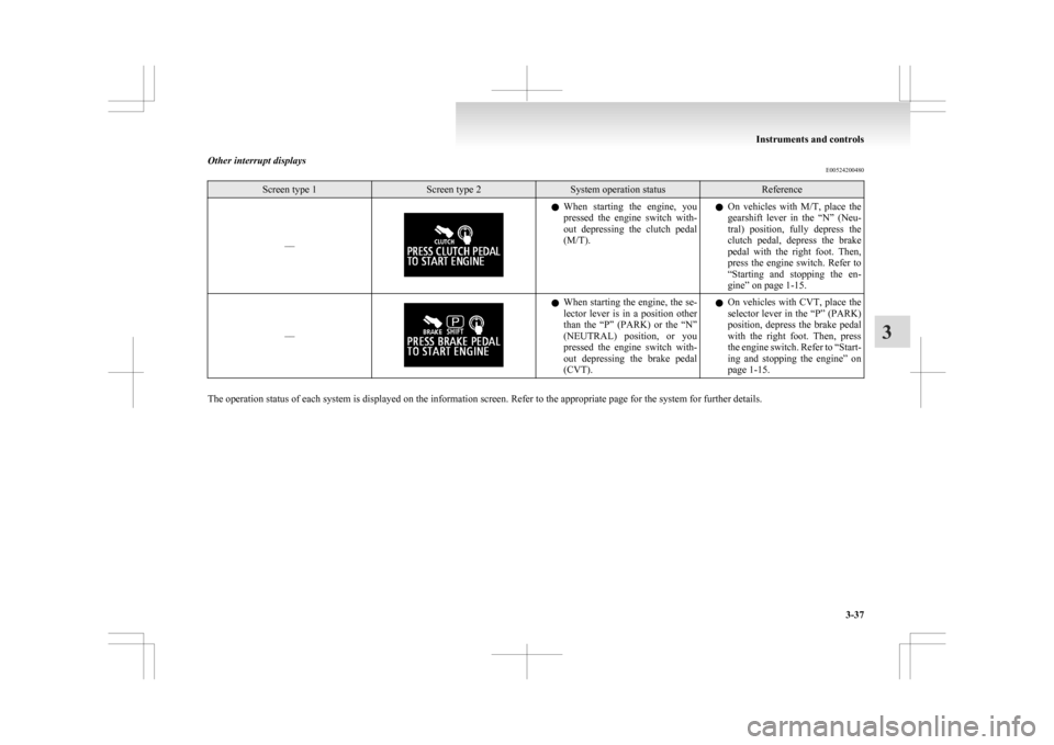 MITSUBISHI ASX 2009 1.G Owners Manual Other interrupt displays
E00524200480Screen type 1 Screen type 2 System operation status Reference
–– l
When  starting  the  engine,  you
pressed  the  engine  switch  with-
out  depressing  the  