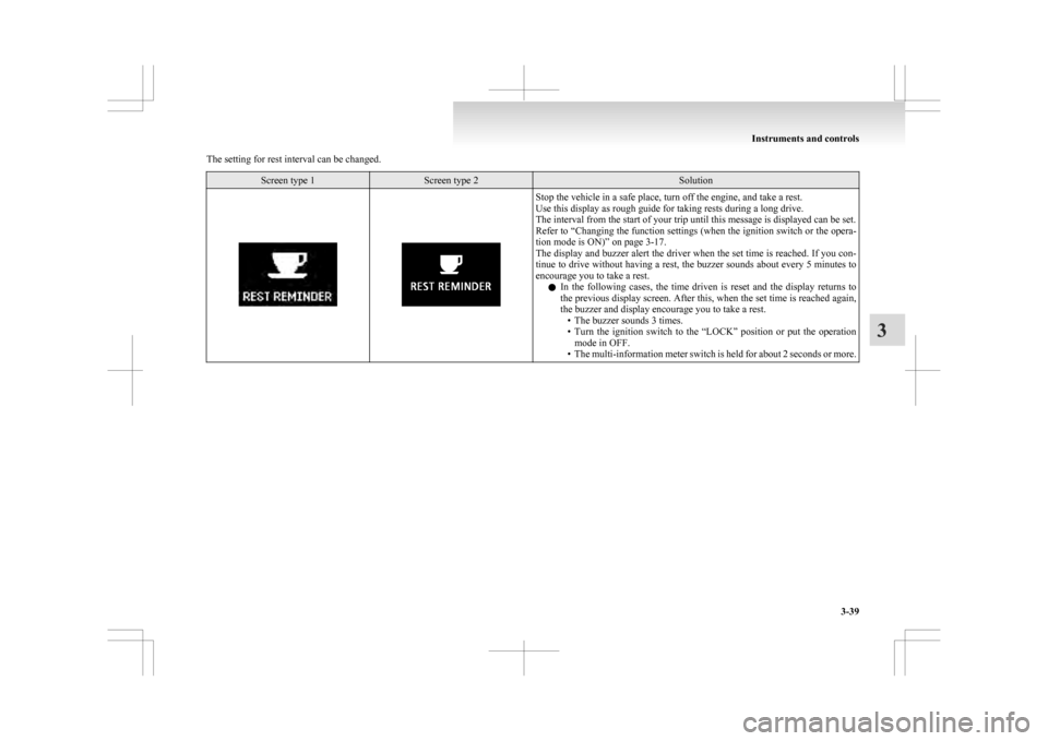 MITSUBISHI ASX 2009 1.G Service Manual The setting for rest interval can be changed.
Screen type 1 Screen type 2 Solution
Stop the vehicle in a safe place, turn off the engine, and take a rest.
Use this display as rough guide for taking re