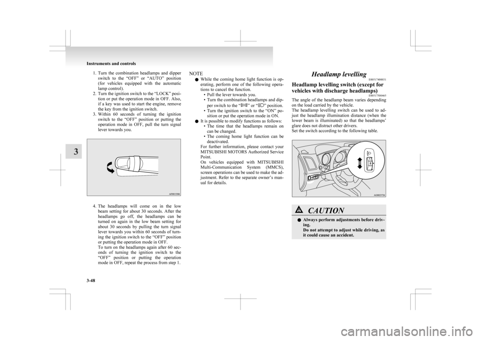 MITSUBISHI ASX 2009 1.G User Guide 1. Turn the combination headlamps and dipper
switch to the “OFF” or “AUTO” position
(for vehicles equipped with the automatic
lamp control).
2. Turn the ignition switch to the MITSUBISHI ASX 2009 1.G User Guide 1. Turn the combination headlamps and dipper
switch to the “OFF” or “AUTO” position
(for vehicles equipped with the automatic
lamp control).
2. Turn the ignition switch to the