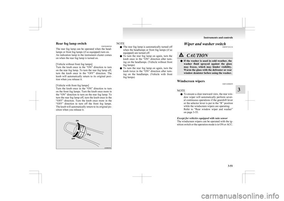 MITSUBISHI ASX 2009 1.G Owners Manual Rear fog lamp switch
E00508400569
The 
rear  fog  lamp  can  be  operated  when  the  head-
lamps or front fog lamps (if so equipped) turn on.
An indication lamp in the instrument cluster comes
on whe