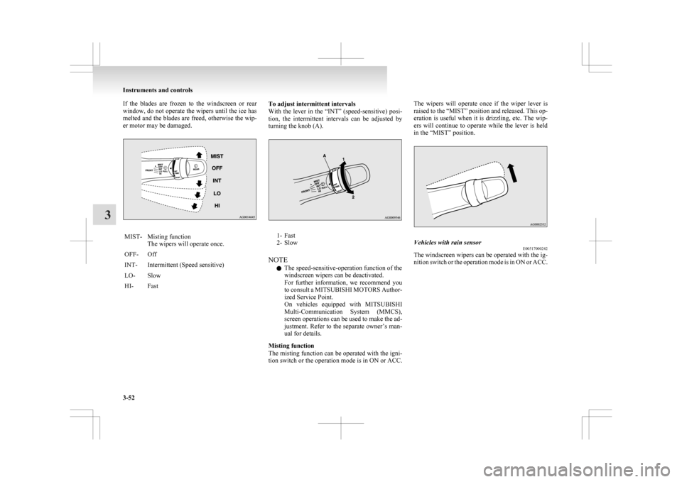 MITSUBISHI ASX 2009 1.G Owners Manual If the blades are frozen to the windscreen or rear
window,
do not operate the wipers until the ice has
melted and the blades are freed, otherwise the wip-
er motor may be damaged. MIST- Mist MITSUBISHI ASX 2009 1.G Owners Manual If the blades are frozen to the windscreen or rear
window,
do not operate the wipers until the ice has
melted and the blades are freed, otherwise the wip-
er motor may be damaged. MIST- Mist