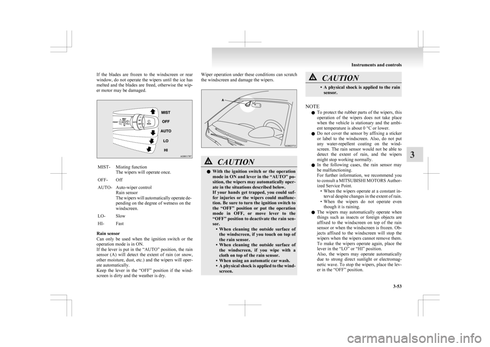 MITSUBISHI ASX 2009 1.G Owners Manual If the blades are frozen to the windscreen or rear
window,
do not operate the wipers until the ice has
melted and the blades are freed, otherwise the wip-
er motor may be damaged. MIST- Mist MITSUBISHI ASX 2009 1.G Owners Manual If the blades are frozen to the windscreen or rear
window,
do not operate the wipers until the ice has
melted and the blades are freed, otherwise the wip-
er motor may be damaged. MIST- Mist