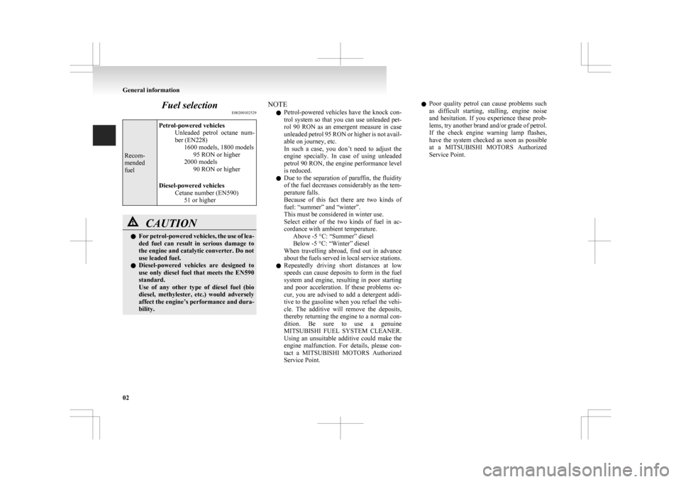 MITSUBISHI ASX 2009 1.G User Guide Fuel selection
E00200102529Recom-
mended
fuel
Petrol-powered vehicles
Unleaded  petrol  octane  num-
ber (EN228) 1600 models, 1800 models95 RON or higher
2000 models 90 RON or higher
Diesel-powered ve