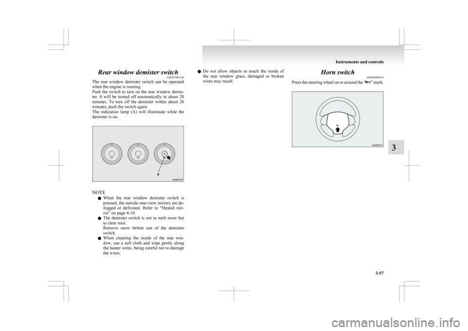 MITSUBISHI ASX 2009 1.G User Guide Rear window demister switch
E00507901186
The 
rear  window  demister  switch  can  be  operated
when the engine is running.
Push  the  switch  to  turn  on  the  rear  window  demis-
ter.  It  will  b