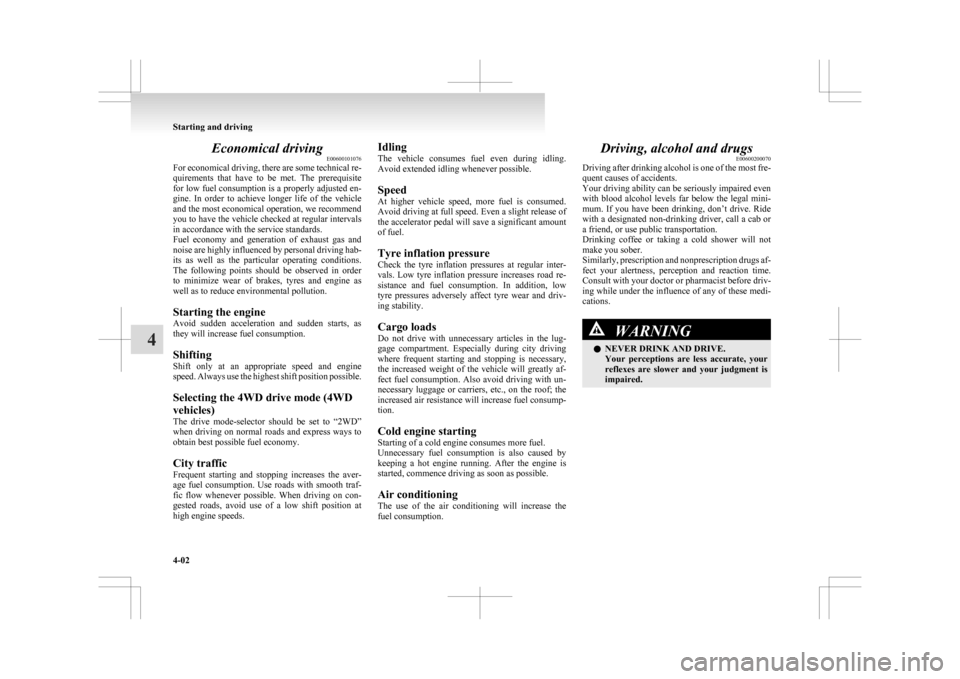MITSUBISHI ASX 2009 1.G Owners Manual Economical driving
E00600101076
For 
economical driving, there are some technical re-
quirements  that  have  to  be  met.  The  prerequisite
for low fuel consumption is a properly adjusted en-
gine. 