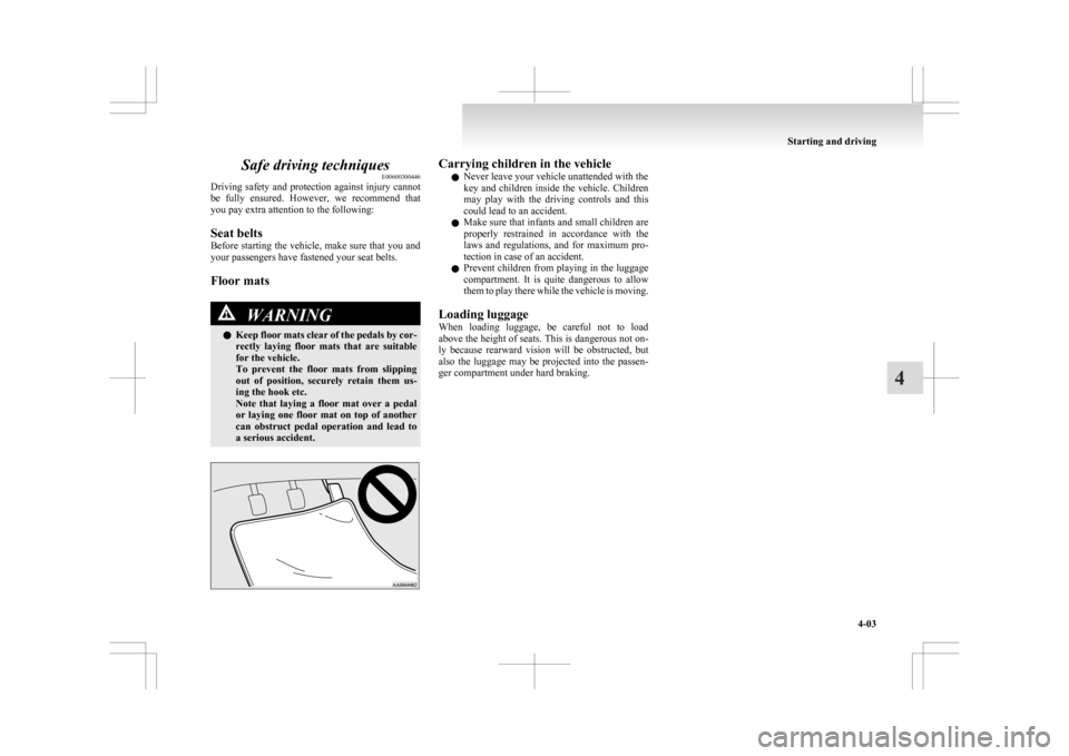 MITSUBISHI ASX 2009 1.G Owners Manual Safe driving techniques
E00600300446
Driving 
safety and protection against injury cannot
be  fully  ensured.  However,  we  recommend  that
you pay extra attention to the following:
Seat belts
Before