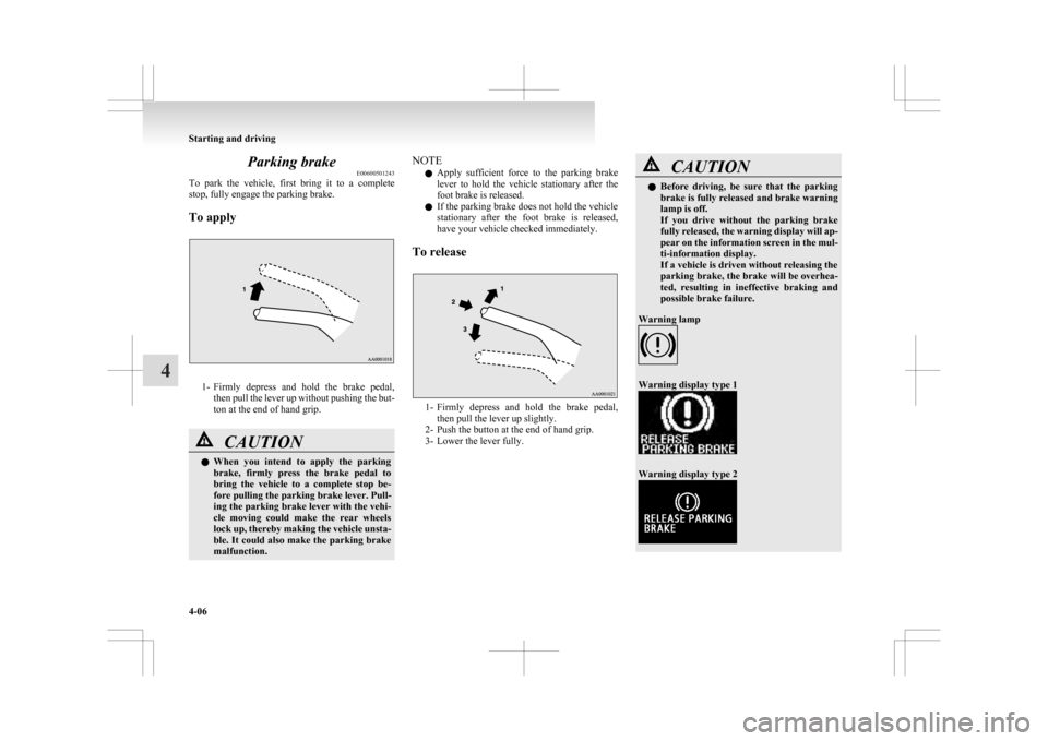 MITSUBISHI ASX 2009 1.G User Guide Parking brake
E00600501243
To 
park  the  vehicle,  first  bring  it  to  a  complete
stop, fully engage the parking brake.
To apply 1- Firmly 
depress  and  hold  the  brake  pedal,
then pull the lev