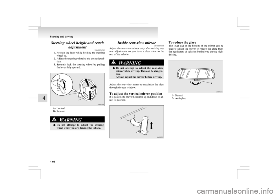 MITSUBISHI ASX 2009 1.G Owners Manual Steering wheel height and reach
adjustment E00600700512
1. Release 
the  lever  while  holding  the  steering
wheel up.
2. Adjust the steering wheel to the desired posi- tion.
3. Securely  lock  the  