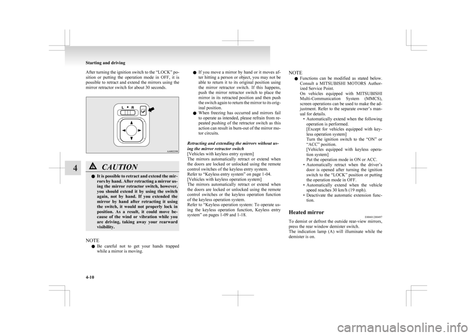 MITSUBISHI ASX 2009 1.G Owners Manual After turning the ignition switch to the “LOCK” po-
sition 
or  putting  the  operation  mode  in  OFF,  it  is
possible to retract and extend the mirrors using the
mirror retractor switch for abo