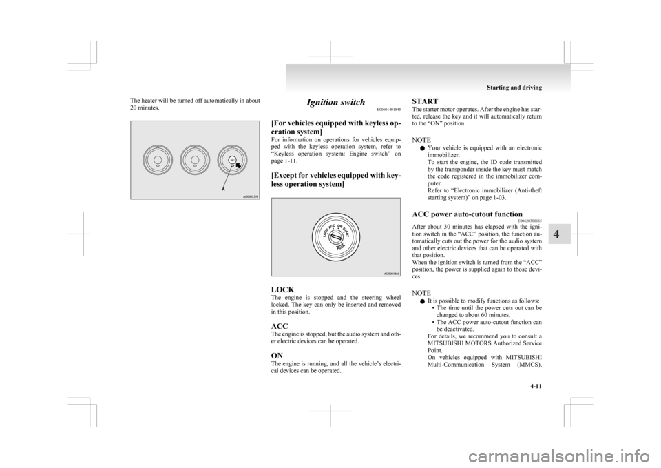 MITSUBISHI ASX 2009 1.G Owners Manual The heater will be turned off automatically in about
20 minutes.
Ignition switch
E00601401845
[For 
vehicles equipped with keyless op-
eration system]
For  information  on  operations  for  vehicles  