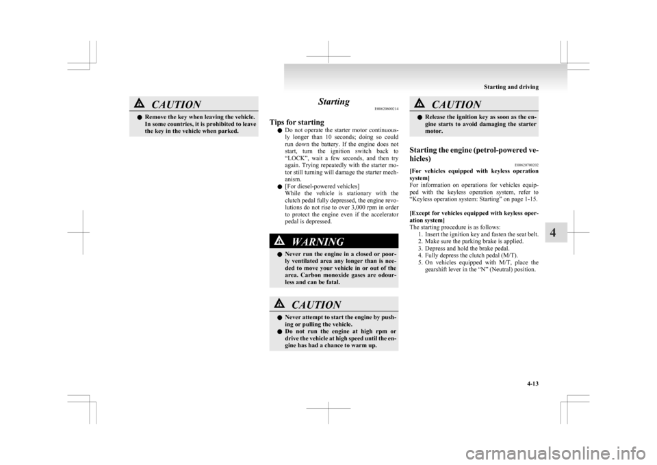 MITSUBISHI ASX 2009 1.G Owners Manual CAUTION
l
Remove the key when leaving the vehicle.
In some countries, it is prohibited to leave
the key in the vehicle when parked. Starting
E00620600214
Tips for starting l Do 
not  operate  the  sta