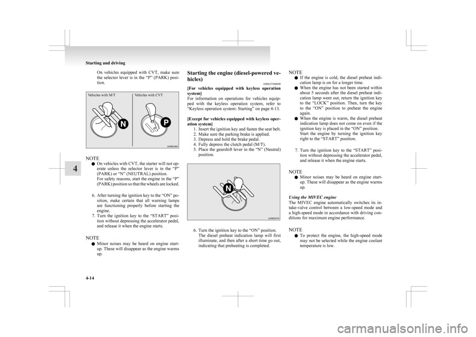 MITSUBISHI ASX 2009 1.G Owners Manual On  vehicles  equipped  with  CVT,  make  sure
the 
selector  lever  is  in  the  “P”  (PARK)  posi-
tion.
Vehicles with M/T Vehicles with CVTNOTE
l On 

vehicles with CVT, the starter will not op