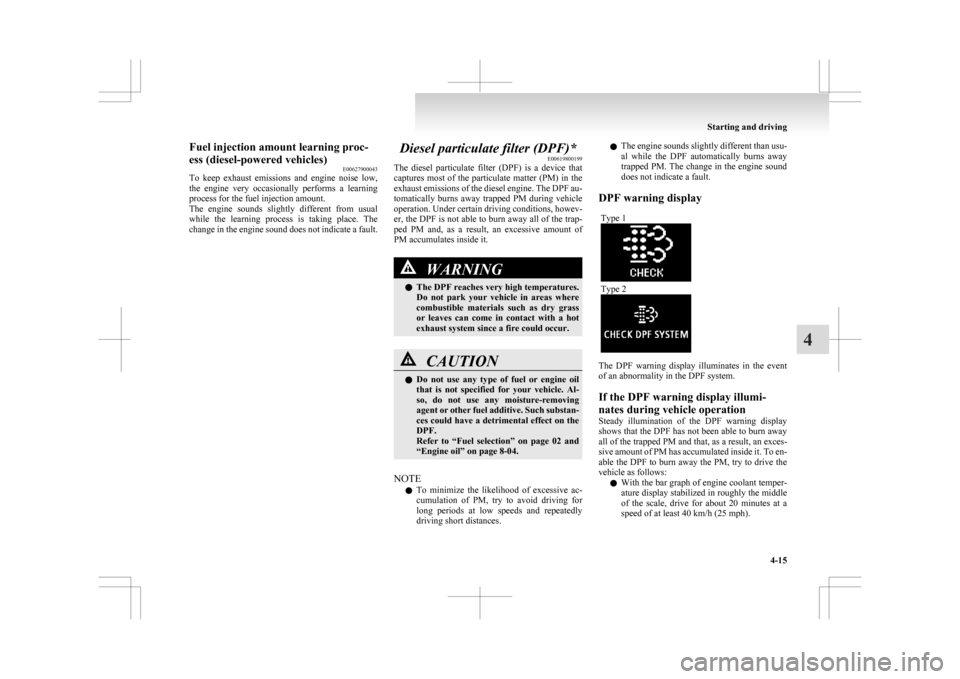 MITSUBISHI ASX 2009 1.G Owners Manual Fuel injection amount learning proc-
ess (diesel-powered vehicles)
E00627900043
To 
keep  exhaust  emissions  and  engine  noise  low,
the  engine  very  occasionally  performs  a  learning
process fo
