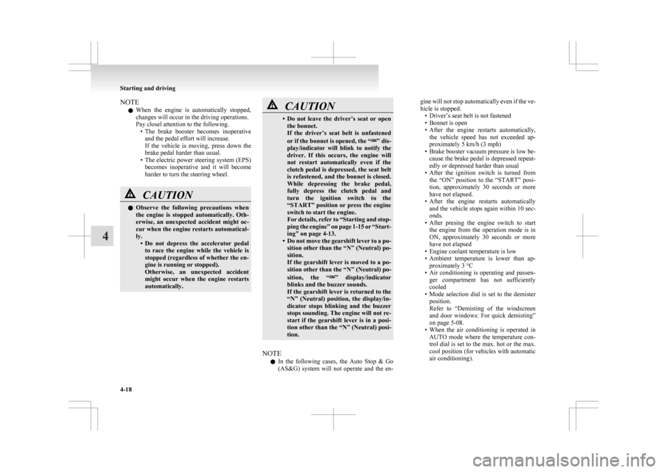 MITSUBISHI ASX 2009 1.G Owners Manual NOTE
l When 
the  engine  is  automatically  stopped,
changes will occur in the driving operations.
Pay closel attention to the following. • The  brake  booster  becomes  inoperativeand the pedal ef