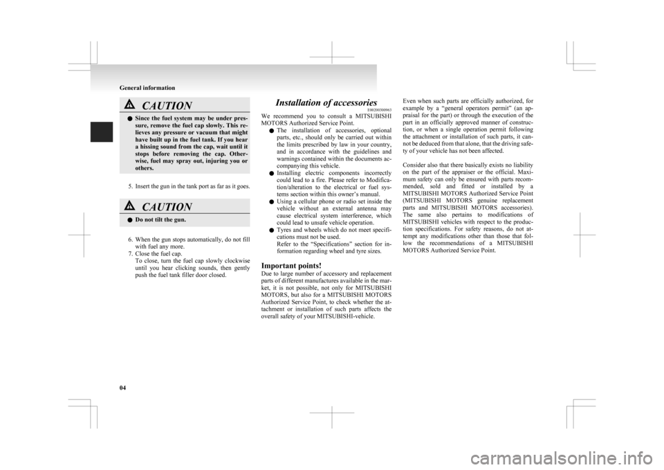 MITSUBISHI ASX 2009 1.G User Guide CAUTION
l
Since  the  fuel  system  may  be  under  pres-
sure,  remove  the  fuel  cap  slowly.  This  re-
lieves any pressure or vacuum that might
have built up in the fuel tank. If you hear
a hissi