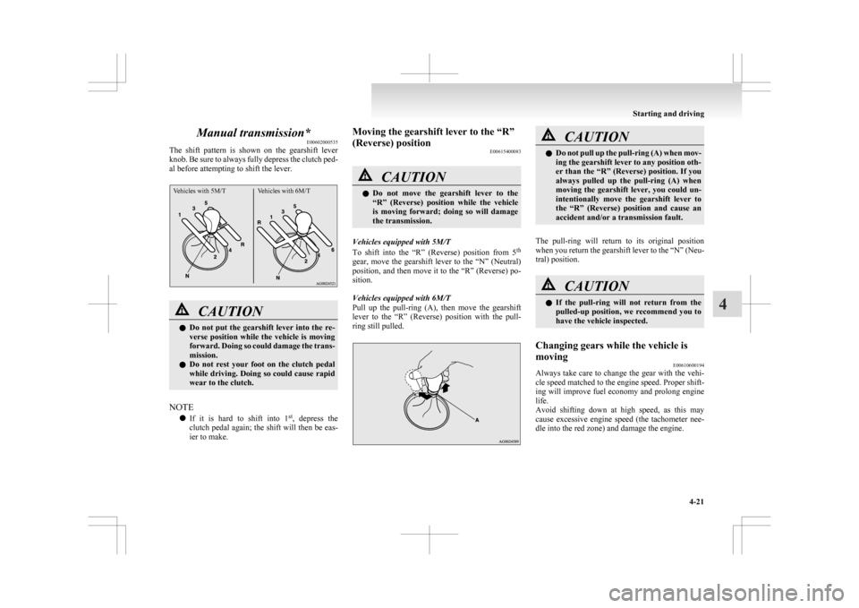 MITSUBISHI ASX 2009 1.G Owners Manual Manual transmission*
E00602000535
The 
shift  pattern  is  shown  on  the  gearshift  lever
knob. Be sure to always fully depress the clutch ped-
al before attempting to shift the lever.
Vehicles with